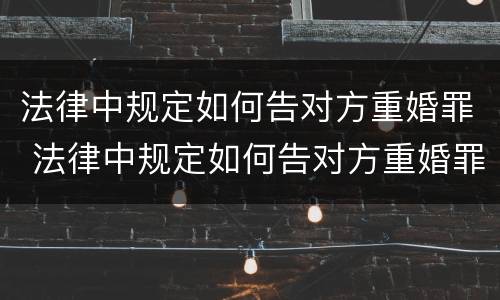 法律中规定如何告对方重婚罪 法律中规定如何告对方重婚罪的条款