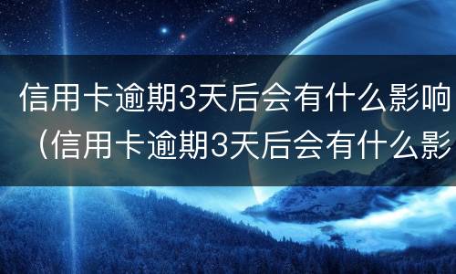 信用卡逾期3天后会有什么影响（信用卡逾期3天后会有什么影响吗）