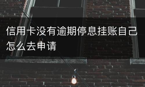 信用卡没有逾期停息挂账自己怎么去申请