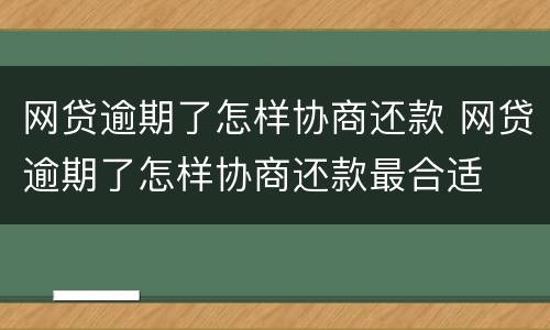 网贷逾期了怎样协商还款 网贷逾期了怎样协商还款最合适