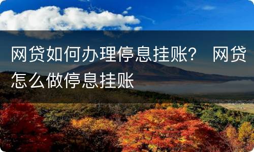 网贷如何办理停息挂账？ 网贷怎么做停息挂账