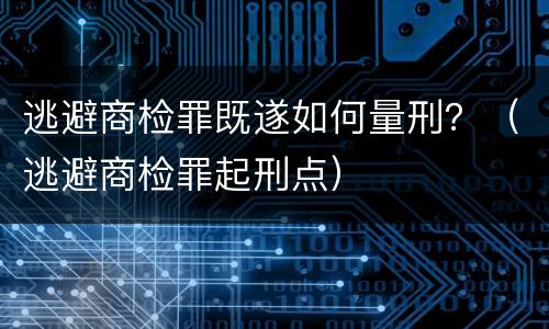 逃避商检罪既遂如何量刑？（逃避商检罪起刑点）