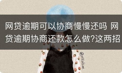 网贷逾期可以协商慢慢还吗 网贷逾期协商还款怎么做?这两招就够了