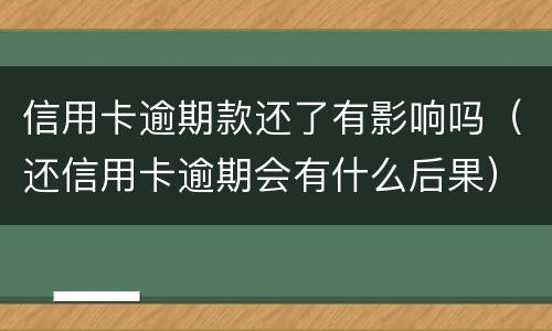 信用卡逾期款还了有影响吗（还信用卡逾期会有什么后果）