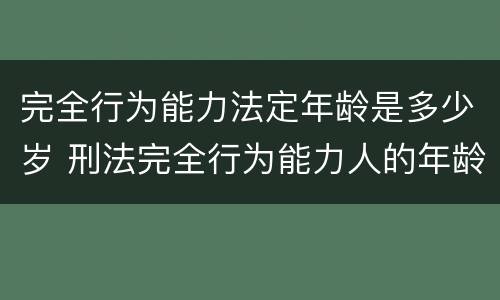 完全行为能力法定年龄是多少岁 刑法完全行为能力人的年龄