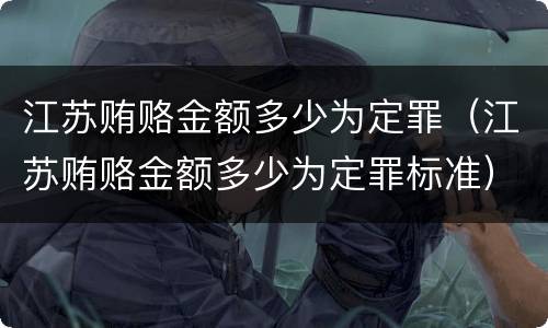 江苏贿赂金额多少为定罪（江苏贿赂金额多少为定罪标准）