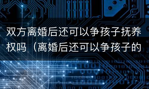 双方离婚后还可以争孩子抚养权吗（离婚后还可以争孩子的抚养权吗）