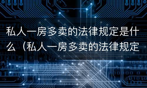 私人一房多卖的法律规定是什么（私人一房多卖的法律规定是什么意思）