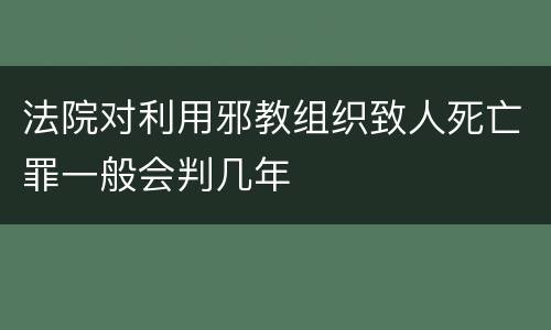 法院对利用邪教组织致人死亡罪一般会判几年