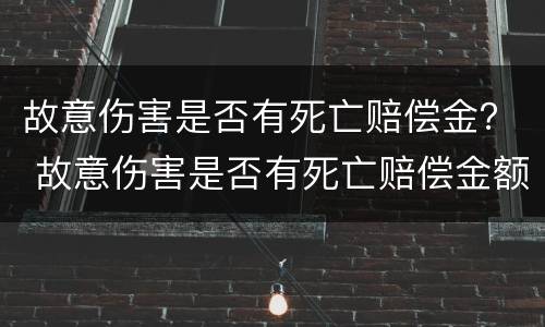 故意伤害是否有死亡赔偿金？ 故意伤害是否有死亡赔偿金额