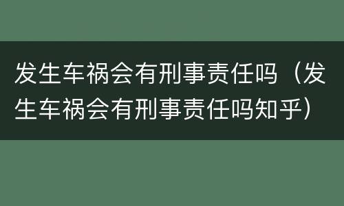 发生车祸会有刑事责任吗（发生车祸会有刑事责任吗知乎）
