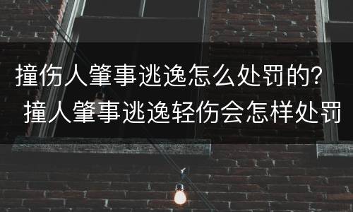 撞伤人肇事逃逸怎么处罚的？ 撞人肇事逃逸轻伤会怎样处罚