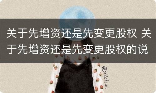 关于先增资还是先变更股权 关于先增资还是先变更股权的说明