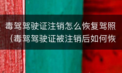毒驾驾驶证注销怎么恢复驾照（毒驾驾驶证被注销后如何恢复）