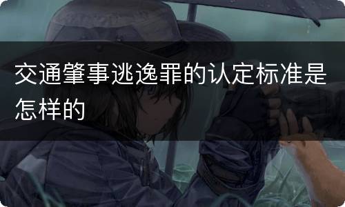 交通肇事逃逸罪的认定标准是怎样的