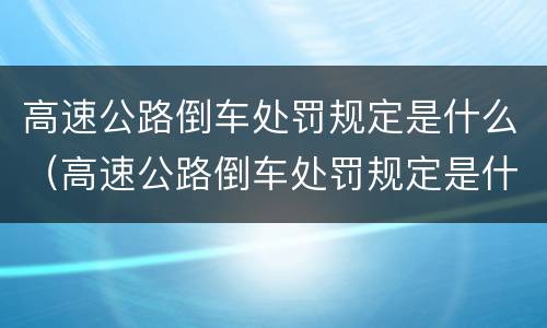 高速公路倒车处罚规定是什么（高速公路倒车处罚规定是什么意思）