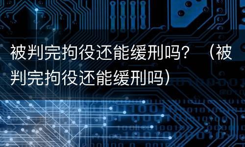 被判完拘役还能缓刑吗？（被判完拘役还能缓刑吗）