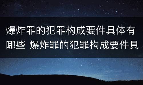 爆炸罪的犯罪构成要件具体有哪些 爆炸罪的犯罪构成要件具体有哪些类型