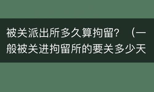被关派出所多久算拘留？（一般被关进拘留所的要关多少天）