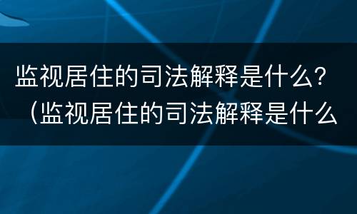 监视居住的司法解释是什么？（监视居住的司法解释是什么规定）