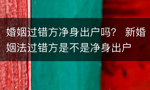 婚姻过错方净身出户吗？ 新婚姻法过错方是不是净身出户