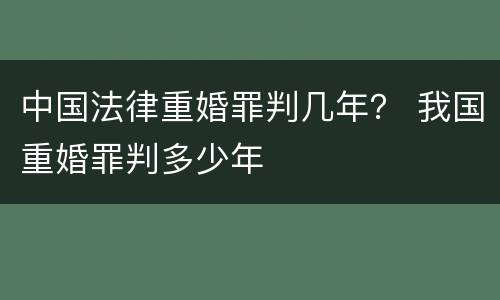 中国法律重婚罪判几年？ 我国重婚罪判多少年