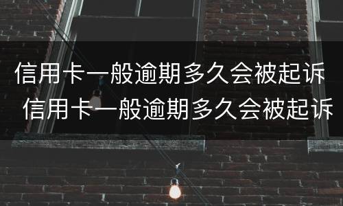 信用卡一般逾期多久会被起诉 信用卡一般逾期多久会被起诉呢
