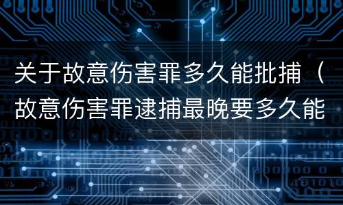 关于故意伤害罪多久能批捕（故意伤害罪逮捕最晚要多久能判刑）