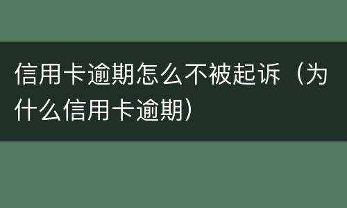信用卡逾期怎么不被起诉（为什么信用卡逾期）