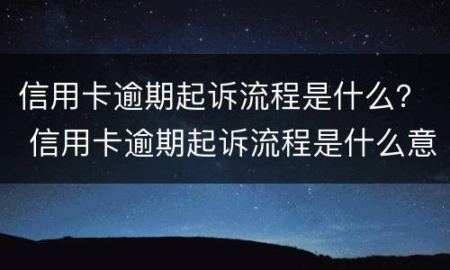 信用卡逾期起诉流程是什么？ 信用卡逾期起诉流程是什么意思