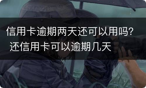信用卡逾期两天还可以用吗？ 还信用卡可以逾期几天