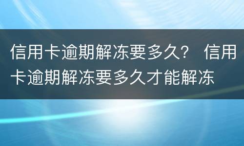 信用卡逾期解冻要多久？ 信用卡逾期解冻要多久才能解冻