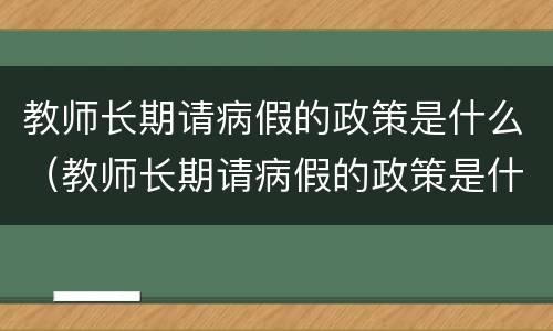 教师长期请病假的政策是什么（教师长期请病假的政策是什么规定）
