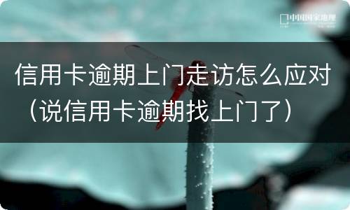 信用卡逾期上门走访怎么应对（说信用卡逾期找上门了）