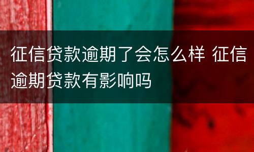 征信贷款逾期了会怎么样 征信逾期贷款有影响吗
