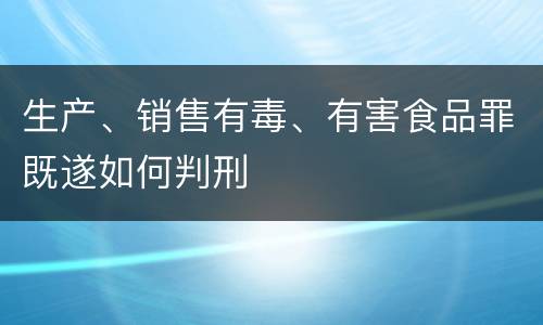 生产、销售有毒、有害食品罪既遂如何判刑