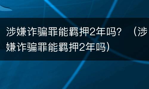 涉嫌诈骗罪能羁押2年吗？（涉嫌诈骗罪能羁押2年吗）