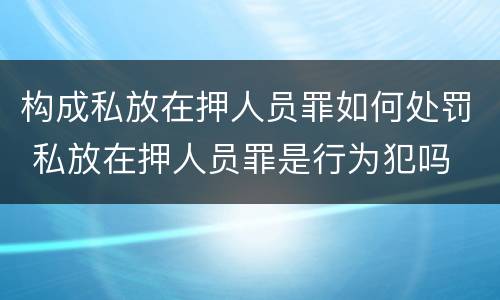 构成私放在押人员罪如何处罚 私放在押人员罪是行为犯吗