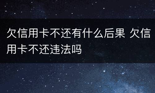 欠信用卡不还有什么后果 欠信用卡不还违法吗