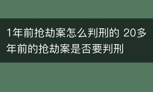1年前抢劫案怎么判刑的 20多年前的抢劫案是否要判刑