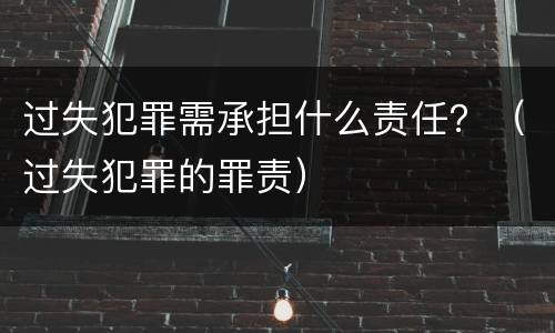 过失犯罪需承担什么责任？（过失犯罪的罪责）