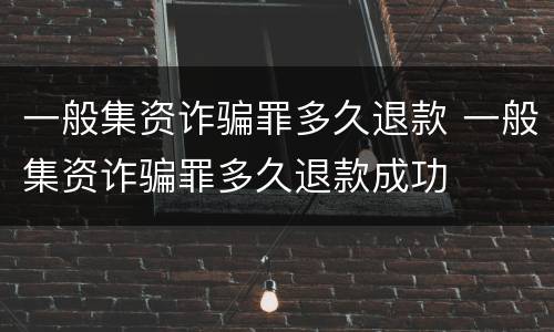 一般集资诈骗罪多久退款 一般集资诈骗罪多久退款成功