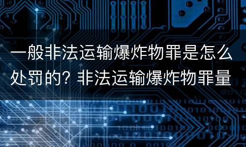 一般非法运输爆炸物罪是怎么处罚的? 非法运输爆炸物罪量刑