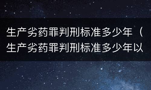 生产劣药罪判刑标准多少年（生产劣药罪判刑标准多少年以上）