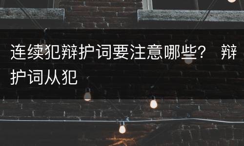 连续犯辩护词要注意哪些？ 辩护词从犯