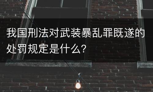 我国刑法对武装暴乱罪既遂的处罚规定是什么？