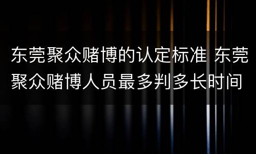 东莞聚众赌博的认定标准 东莞聚众赌博人员最多判多长时间