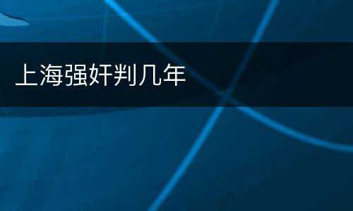 上海强奸判几年