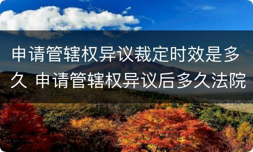 申请管辖权异议裁定时效是多久 申请管辖权异议后多久法院有裁定书
