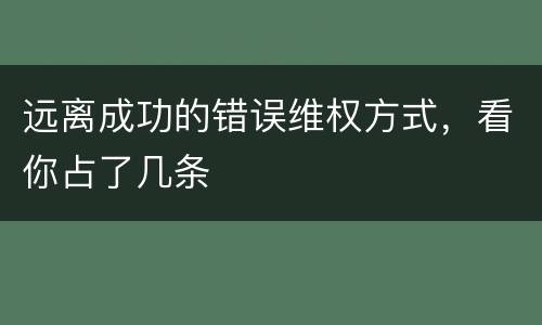 远离成功的错误维权方式，看你占了几条